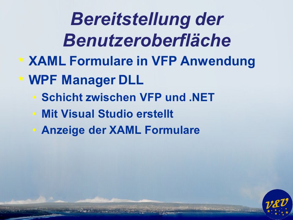 Bereitstellung der Benutzeroberfläche * XAML Formulare in VFP Anwendung * WPF Manager DLL Schicht zwischen VFP und.NET Mit Visual Studio erstellt Anzeige der XAML Formulare