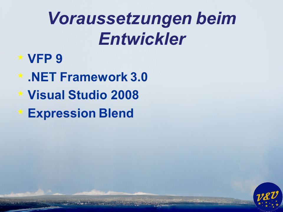 Voraussetzungen beim Entwickler * VFP 9 *.NET Framework 3.0 * Visual Studio 2008 * Expression Blend