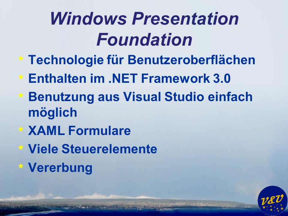 Windows Presentation Foundation * Technologie für Benutzeroberflächen * Enthalten im.NET Framework 3.0 * Benutzung aus Visual Studio einfach möglich * XAML Formulare * Viele Steuerelemente * Vererbung