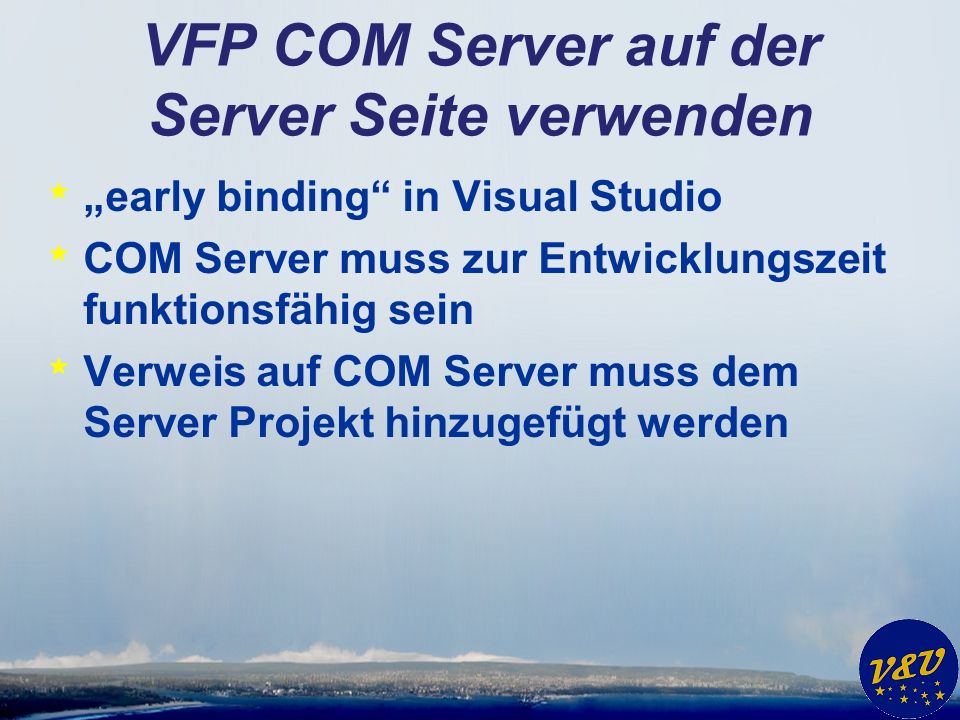 VFP COM Server auf der Server Seite verwenden * early binding in Visual Studio * COM Server muss zur Entwicklungszeit funktionsfähig sein * Verweis auf COM Server muss dem Server Projekt hinzugefügt werden