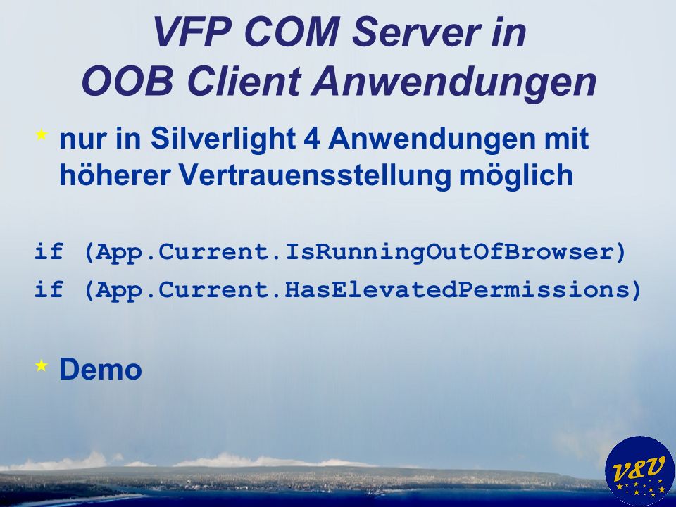 VFP COM Server in OOB Client Anwendungen * nur in Silverlight 4 Anwendungen mit höherer Vertrauensstellung möglich if (App.Current.IsRunningOutOfBrowser) if (App.Current.HasElevatedPermissions) * Demo