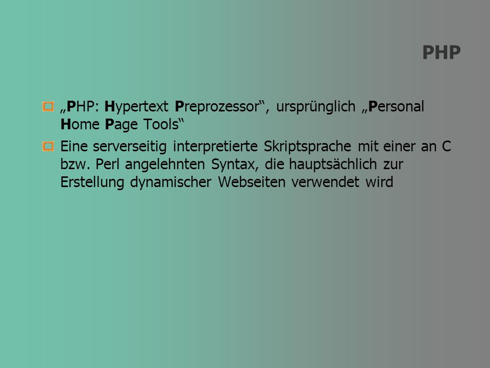 PHP PHP: Hypertext Preprozessor, ursprünglich Personal Home Page Tools Eine serverseitig interpretierte Skriptsprache mit einer an C bzw.