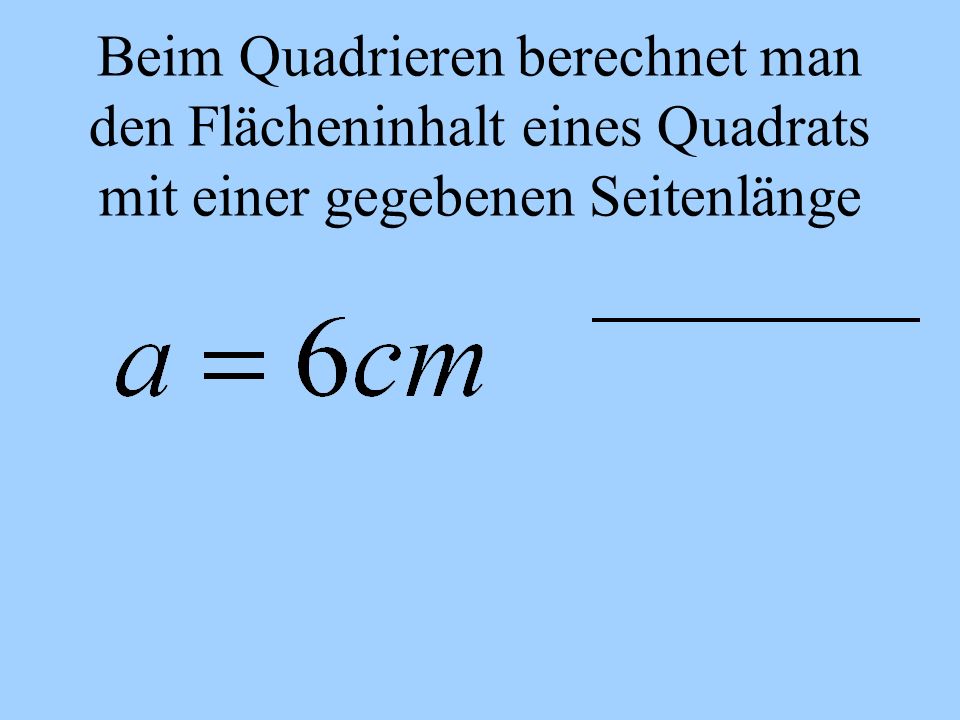 Beim Quadrieren berechnet man den Flächeninhalt eines Quadrats mit einer gegebenen Seitenlänge