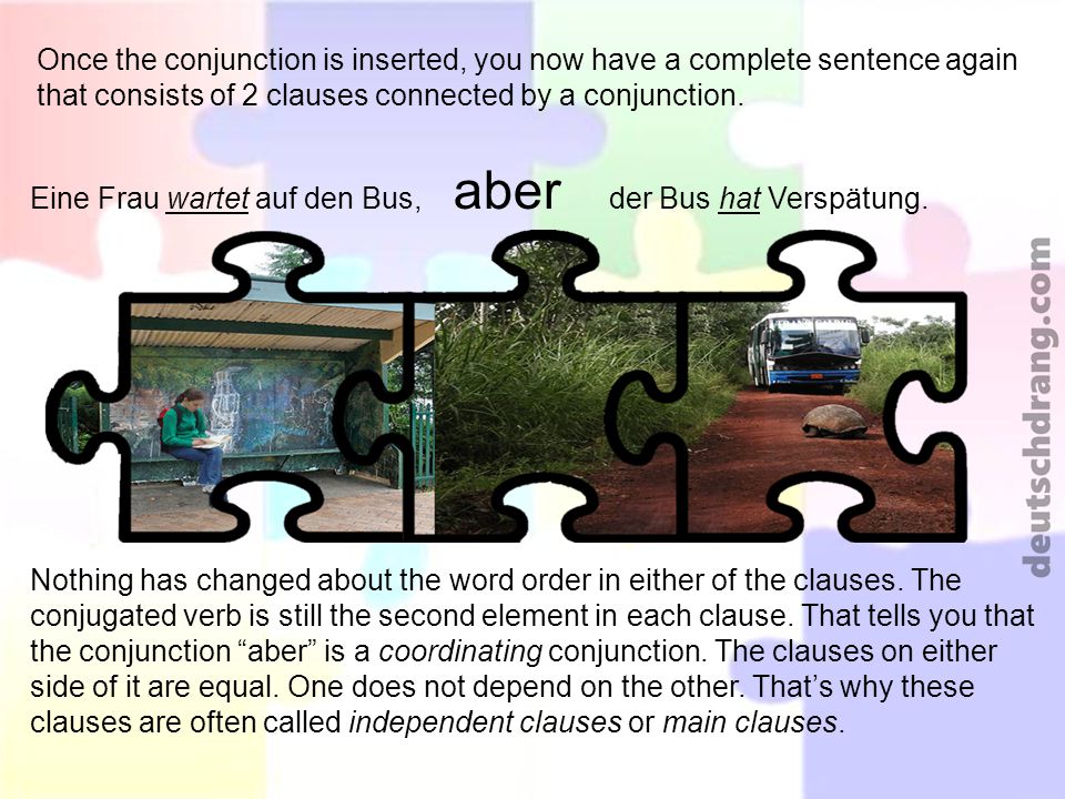 Once the conjunction is inserted, you now have a complete sentence again that consists of 2 clauses connected by a conjunction.