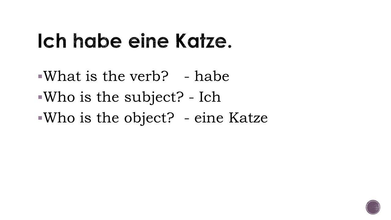  What is the verb - habe  Who is the subject - Ich  Who is the object - eine Katze