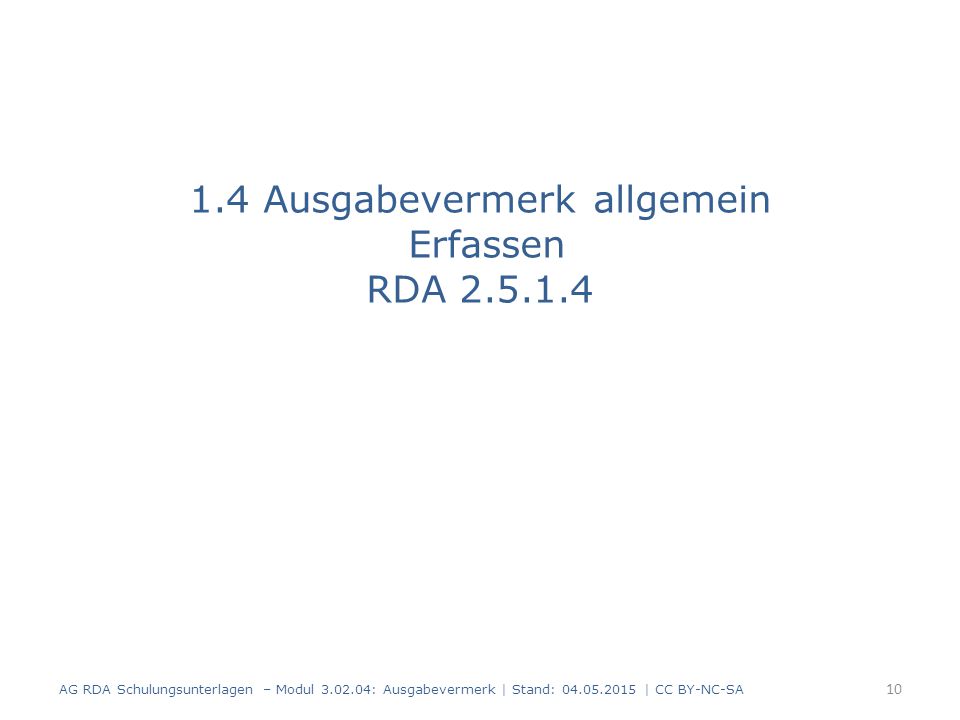 1.4 Ausgabevermerk allgemein Erfassen RDA AG RDA Schulungsunterlagen – Modul : Ausgabevermerk | Stand: | CC BY-NC-SA 10