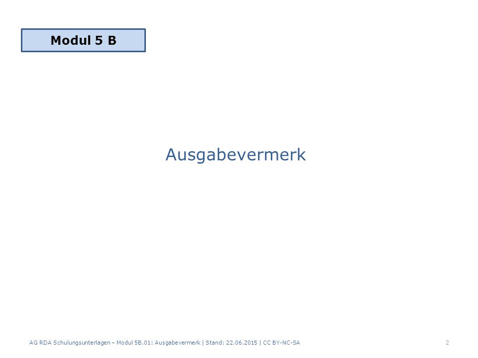 Ausgabevermerk AG RDA Schulungsunterlagen – Modul 5B.01: Ausgabevermerk | Stand: | CC BY-NC-SA2 Modul 5 B
