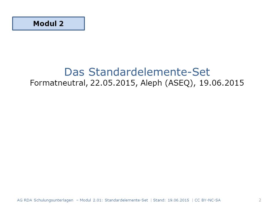 Das Standardelemente-Set Formatneutral, , Aleph (ASEQ), Modul 2 2 AG RDA Schulungsunterlagen – Modul 2.01: Standardelemente-Set | Stand: | CC BY-NC-SA