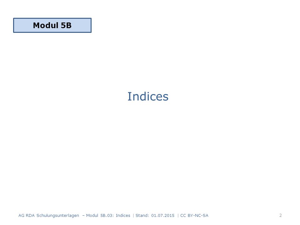 Indices Modul 5B 2 AG RDA Schulungsunterlagen – Modul 5B.03: Indices | Stand: | CC BY-NC-SA