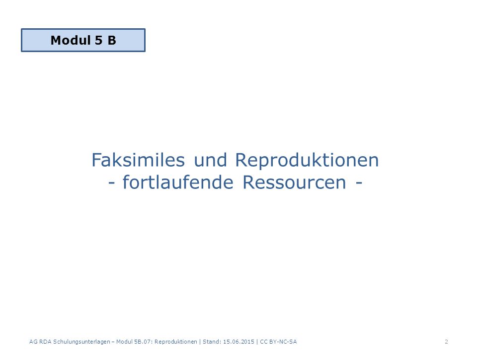 Faksimiles und Reproduktionen - fortlaufende Ressourcen - 2 Modul 5 B AG RDA Schulungsunterlagen – Modul 5B.07: Reproduktionen | Stand: | CC BY-NC-SA