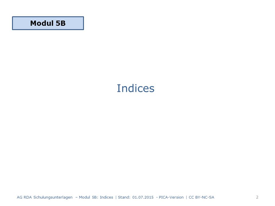 Indices Modul 5B 2 AG RDA Schulungsunterlagen – Modul 5B: Indices | Stand: PICA-Version | CC BY-NC-SA
