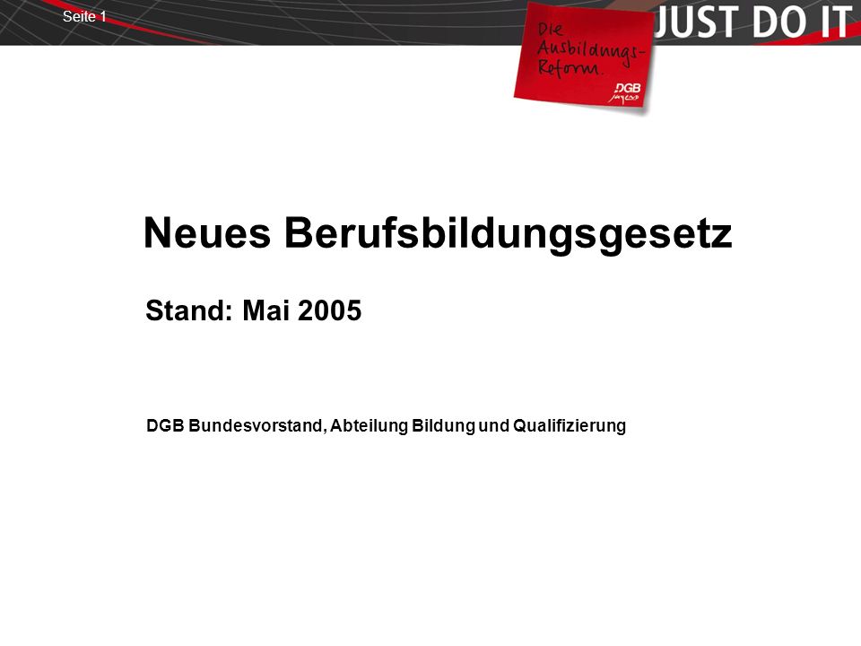 Seite 1 Neues Berufsbildungsgesetz Stand: Mai 2005 DGB Bundesvorstand, Abteilung Bildung und Qualifizierung