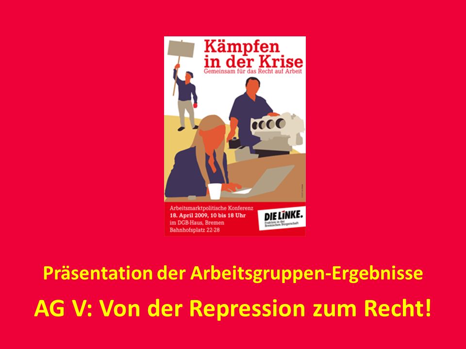 Präsentation der Arbeitsgruppen-Ergebnisse AG V: Von der Repression zum Recht!