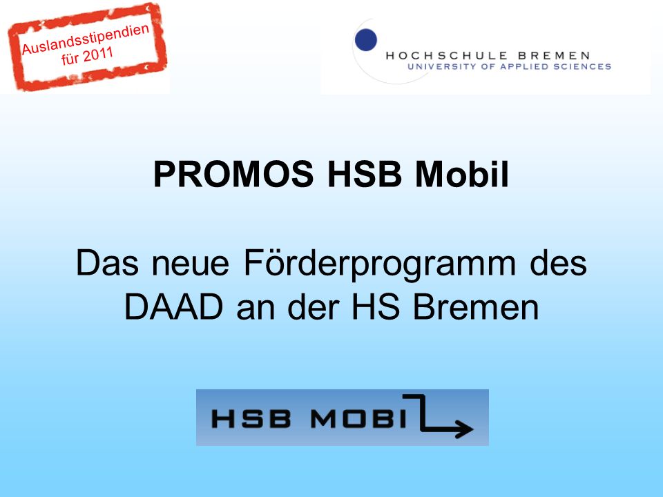Auslandsstipendien für 2011 PROMOS HSB Mobil Das neue Förderprogramm des DAAD an der HS Bremen