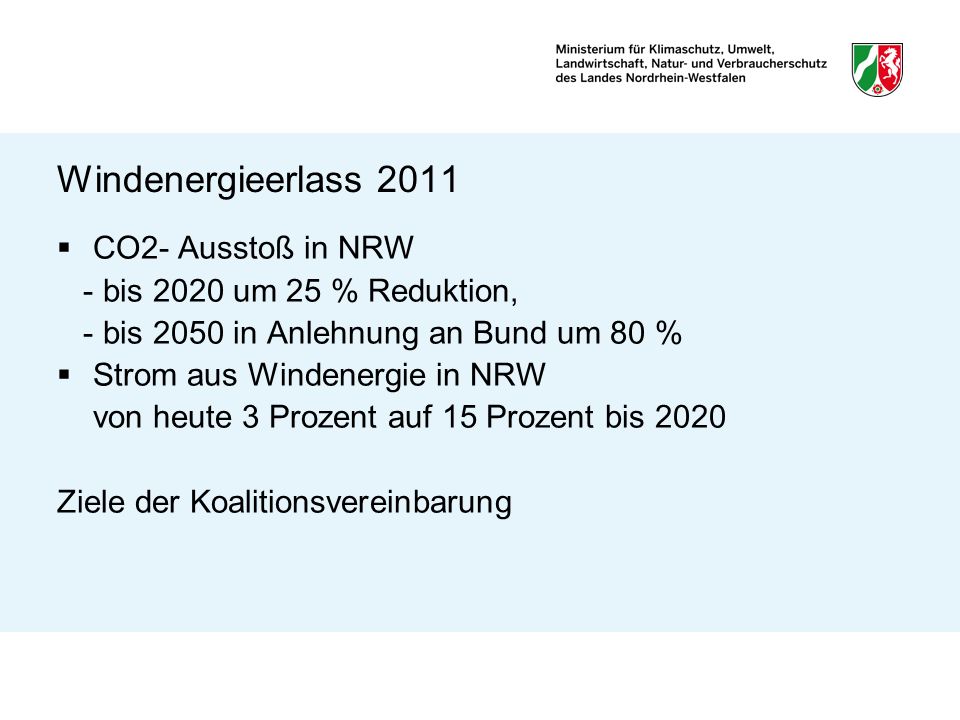 Windenergieerlass 2011 CO2- Ausstoß in NRW - bis 2020 um 25 % Reduktion, - bis 2050 in Anlehnung an Bund um 80 % Strom aus Windenergie in NRW von heute 3 Prozent auf 15 Prozent bis 2020 Ziele der Koalitionsvereinbarung