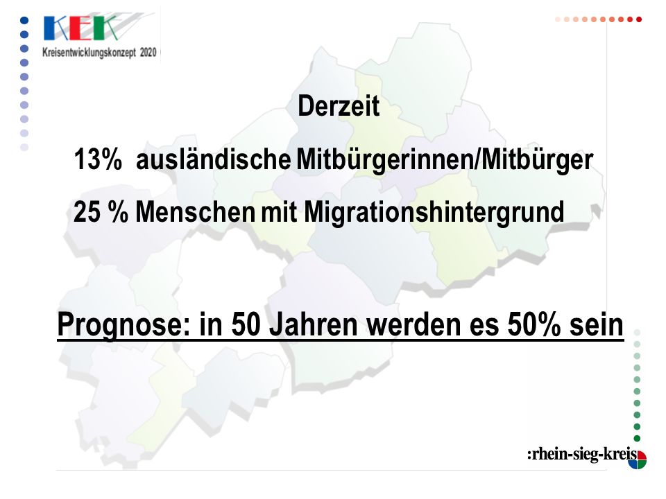 Derzeit 13% ausländische Mitbürgerinnen/Mitbürger 25 % Menschen mit Migrationshintergrund Prognose: in 50 Jahren werden es 50% sein
