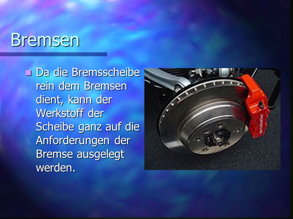 Bremsen Da die Bremsscheibe rein dem Bremsen dient, kann der Werkstoff der Scheibe ganz auf die Anforderungen der Bremse ausgelegt werden.