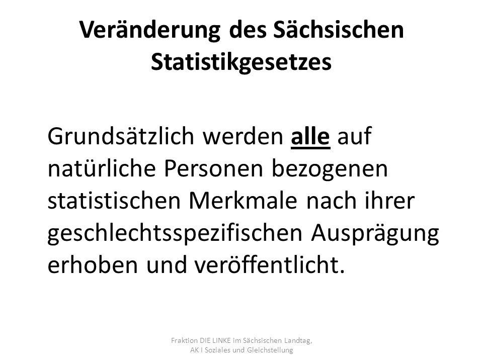 Veränderung des Sächsischen Statistikgesetzes Grundsätzlich werden alle auf natürliche Personen bezogenen statistischen Merkmale nach ihrer geschlechtsspezifischen Ausprägung erhoben und veröffentlicht.