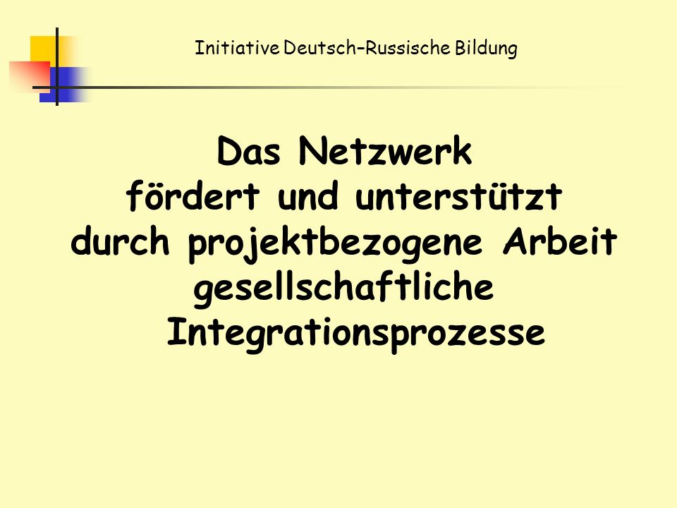 Initiative Deutsch–Russische Bildung Das Netzwerk fördert und unterstützt durch projektbezogene Arbeit gesellschaftliche Integrationsprozesse