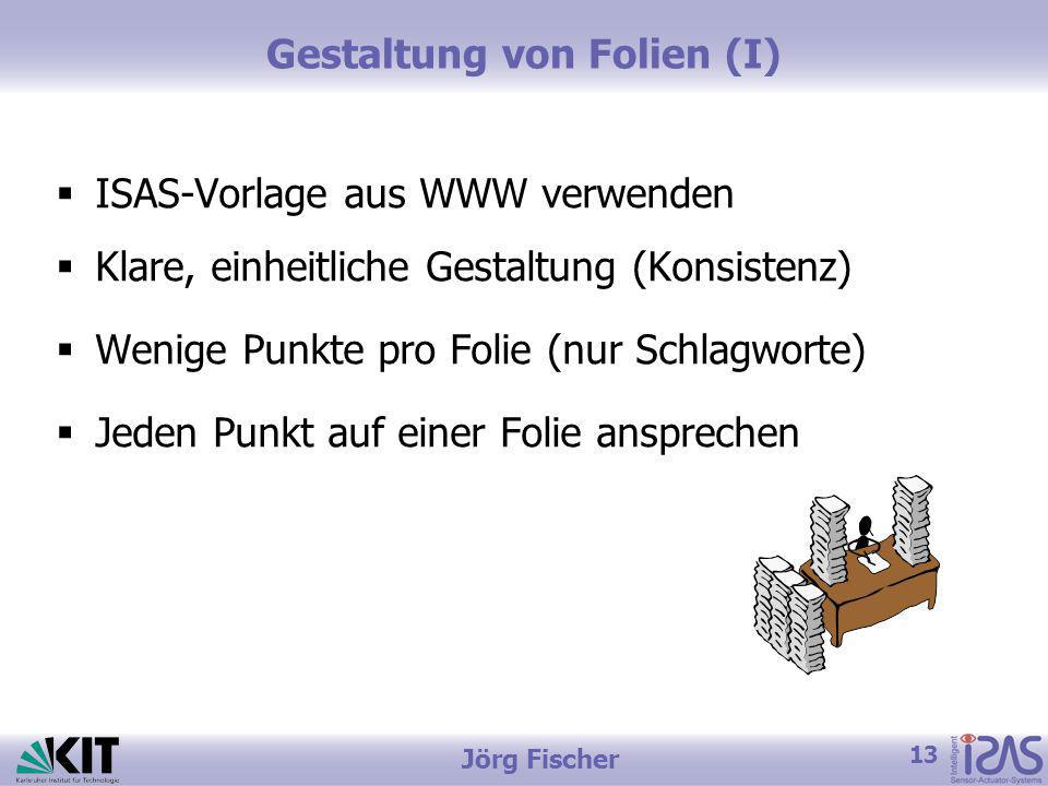 13 Jörg Fischer Gestaltung von Folien (I) ISAS-Vorlage aus WWW verwenden Klare, einheitliche Gestaltung (Konsistenz) Wenige Punkte pro Folie (nur Schlagworte) Jeden Punkt auf einer Folie ansprechen