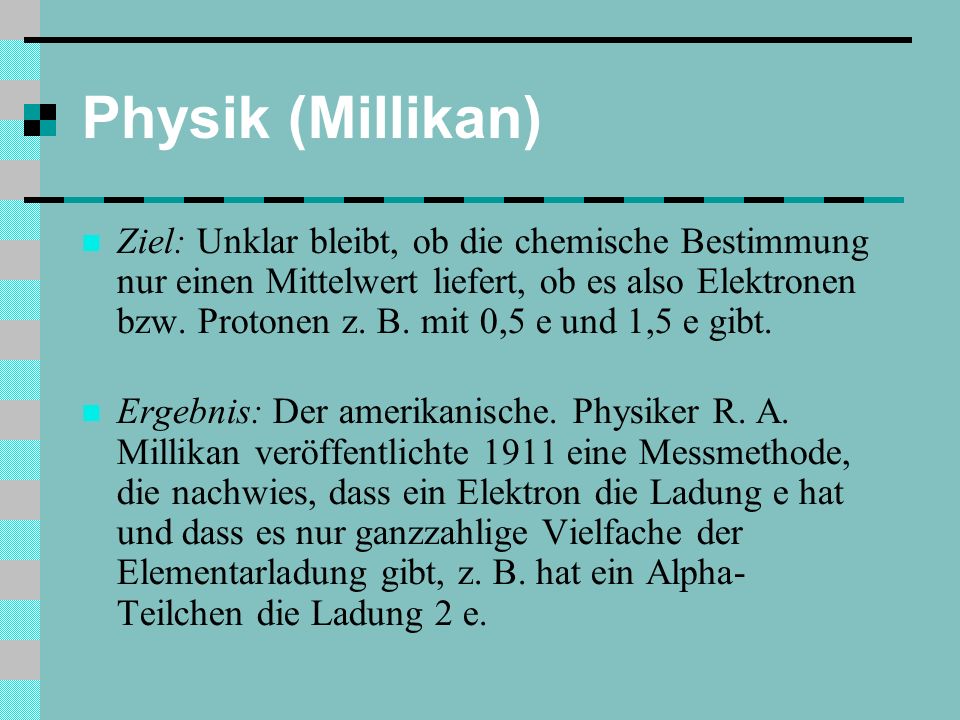 Physik (Millikan) Ziel: Unklar bleibt, ob die chemische Bestimmung nur einen Mittelwert liefert, ob es also Elektronen bzw.
