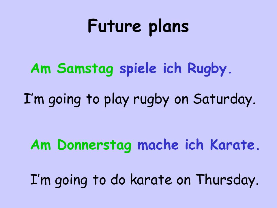 Future plans Am Samstag spiele ich Rugby. Im going to play rugby on Saturday.