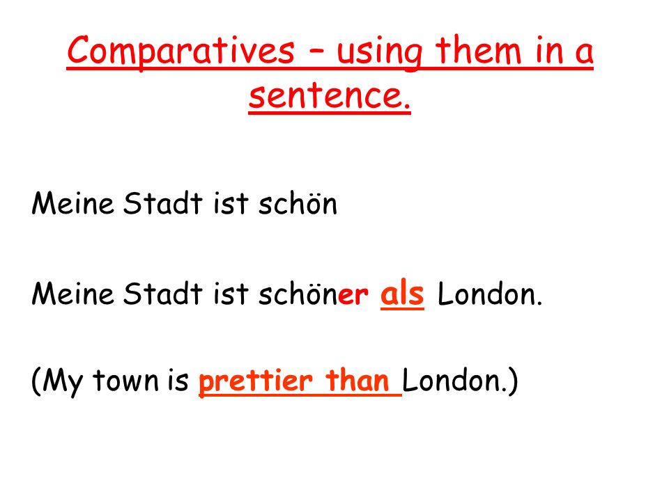 Comparatives – using them in a sentence. Meine Stadt ist schön Meine Stadt ist schöner als London.