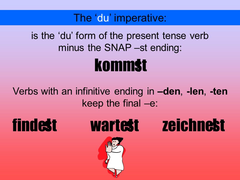 The du imperative: is the du form of the present tense verb st komm minus the SNAP –st ending: Verbs with an infinitive ending in –den, -len, -ten keep the final –e: findewartestzeichnest .