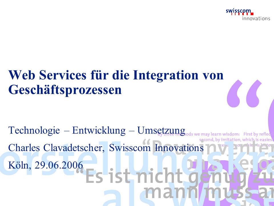 Web Services für die Integration von Geschäftsprozessen Technologie – Entwicklung – Umsetzung Charles Clavadetscher, Swisscom Innovations Köln,