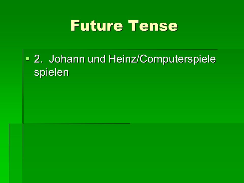 Future Tense 2. Johann und Heinz/Computerspiele spielen 2. Johann und Heinz/Computerspiele spielen