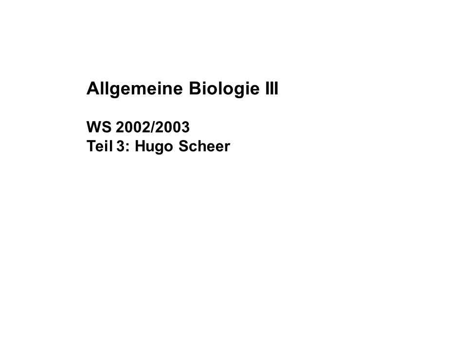 Allgemeine Biologie III WS 2002/2003 Teil 3: Hugo Scheer