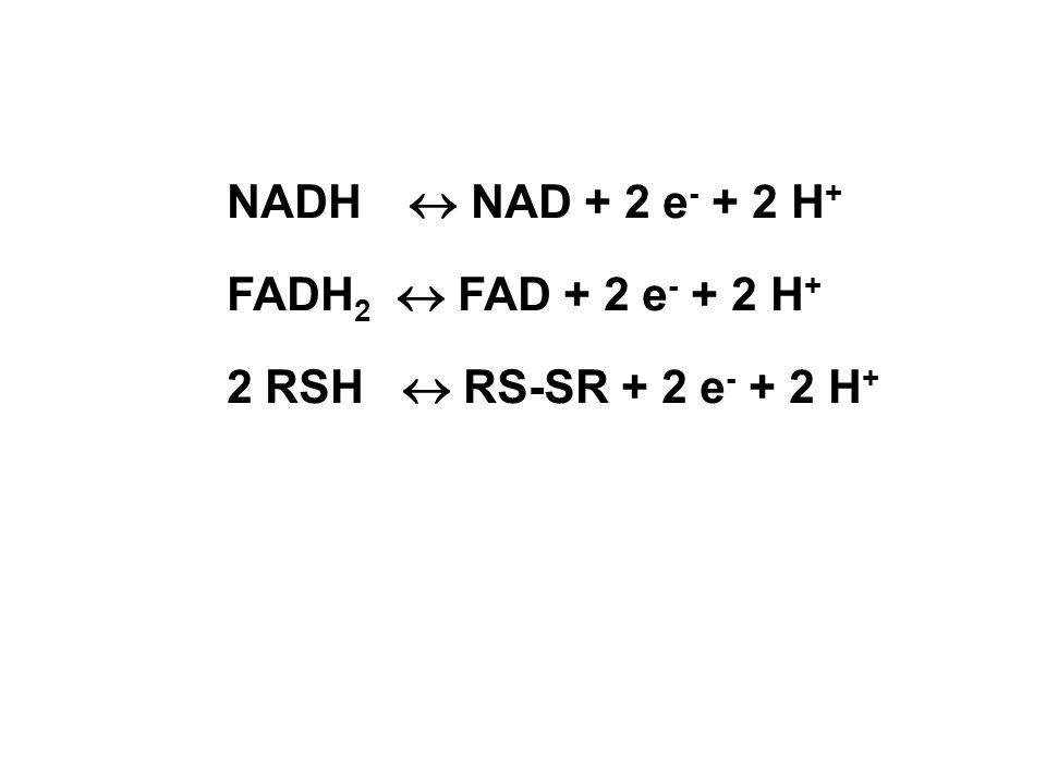 NADH NAD + 2 e H + FADH 2 FAD + 2 e H + 2 RSH RS-SR + 2 e H +