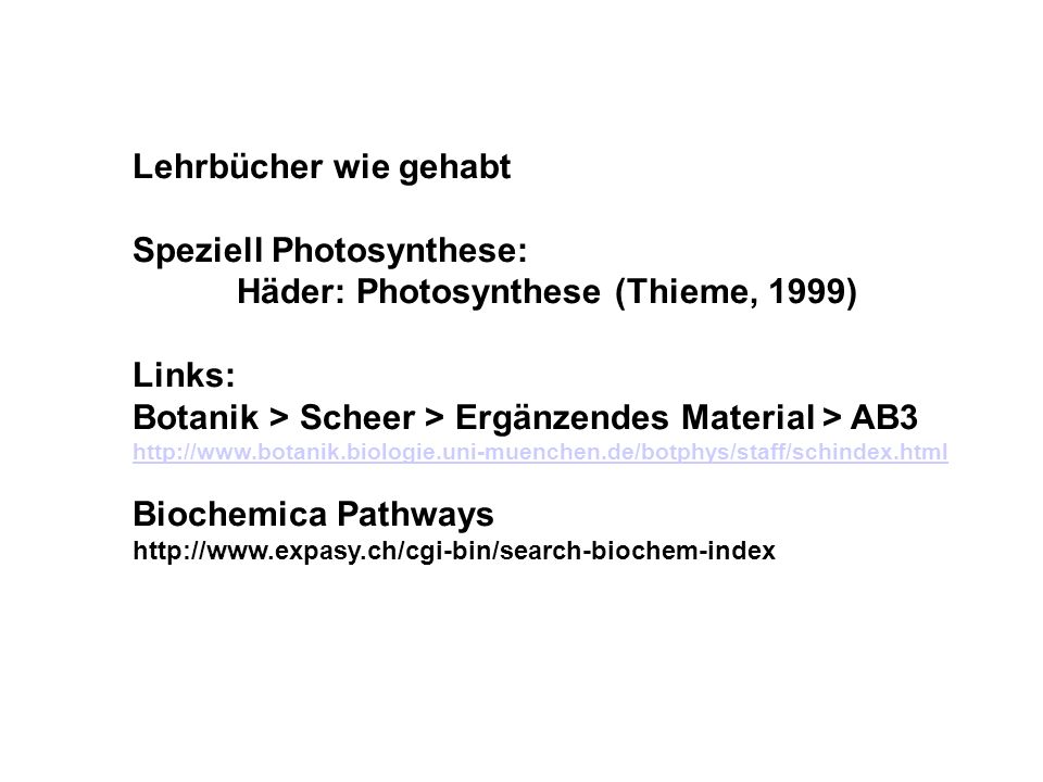 Lehrbücher wie gehabt Speziell Photosynthese: Häder: Photosynthese (Thieme, 1999) Links: Botanik > Scheer > Ergänzendes Material > AB3   Biochemica Pathways