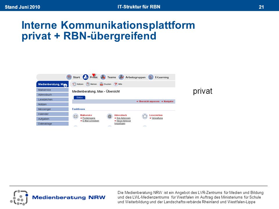 IT-Struktur für RBN 21Stand Juni 2010 Die Medienberatung NRW ist ein Angebot des LVR-Zentrums für Medien und Bildung und des LWL-Medienzentrums für Westfalen im Auftrag des Ministeriums für Schule und Weiterbildung und der Landschaftsverbände Rheinland und Westfalen-Lippe Interne Kommunikationsplattform privat + RBN-übergreifend privat
