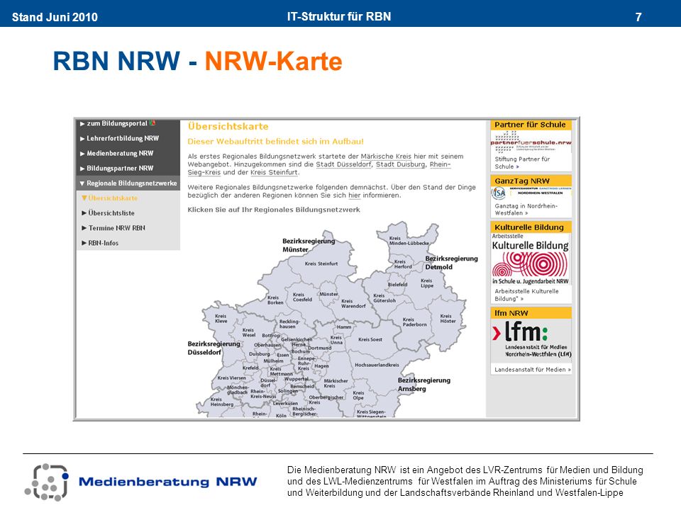 IT-Struktur für RBN 7Stand Juni 2010 Die Medienberatung NRW ist ein Angebot des LVR-Zentrums für Medien und Bildung und des LWL-Medienzentrums für Westfalen im Auftrag des Ministeriums für Schule und Weiterbildung und der Landschaftsverbände Rheinland und Westfalen-Lippe RBN NRW - NRW-Karte