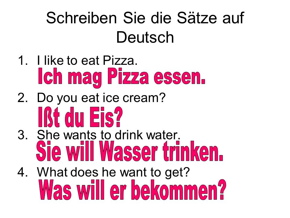Schreiben Sie die Sätze auf Deutsch 1.I like to eat Pizza.