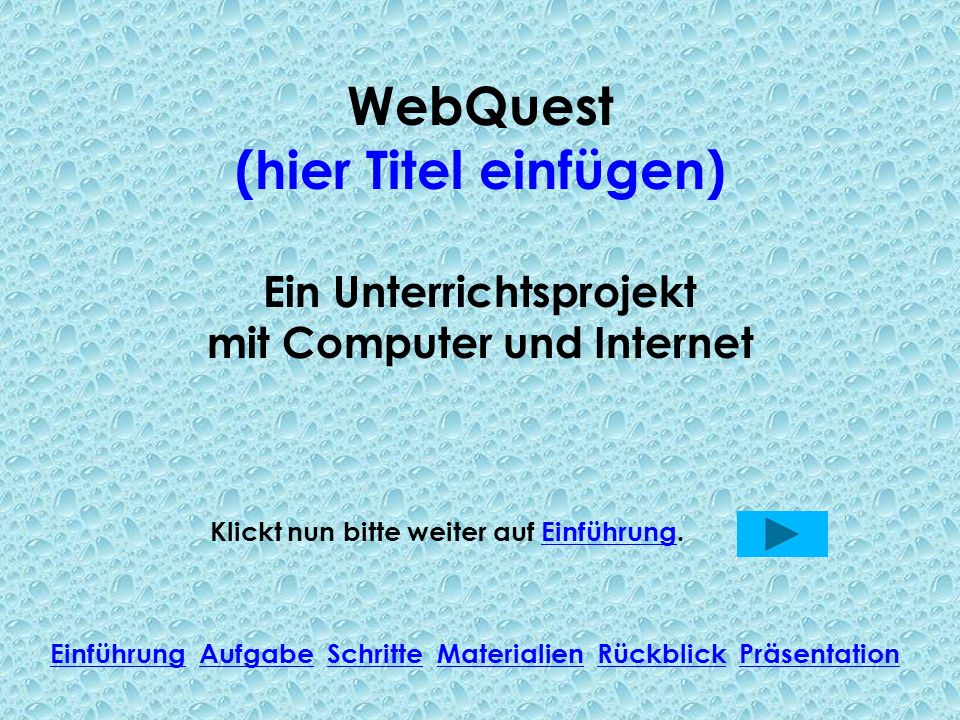 WebQuest (hier Titel einfügen) Ein Unterrichtsprojekt mit Computer und Internet Klickt nun bitte weiter auf Einführung.Einführung Einführung Aufgabe Schritte Materialien Rückblick PräsentationAufgabeSchritteMaterialienRückblickPräsentation