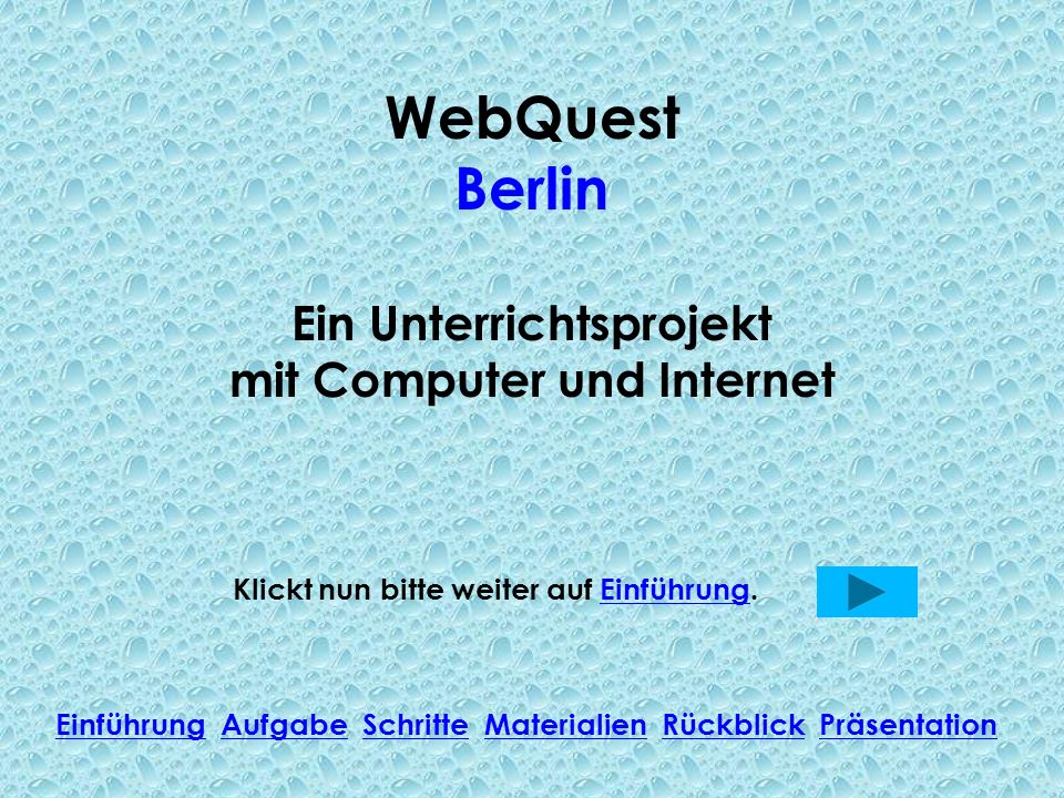 WebQuest Berlin Ein Unterrichtsprojekt mit Computer und Internet Klickt nun bitte weiter auf Einführung.Einführung Einführung Aufgabe Schritte Materialien Rückblick PräsentationAufgabeSchritteMaterialienRückblickPräsentation
