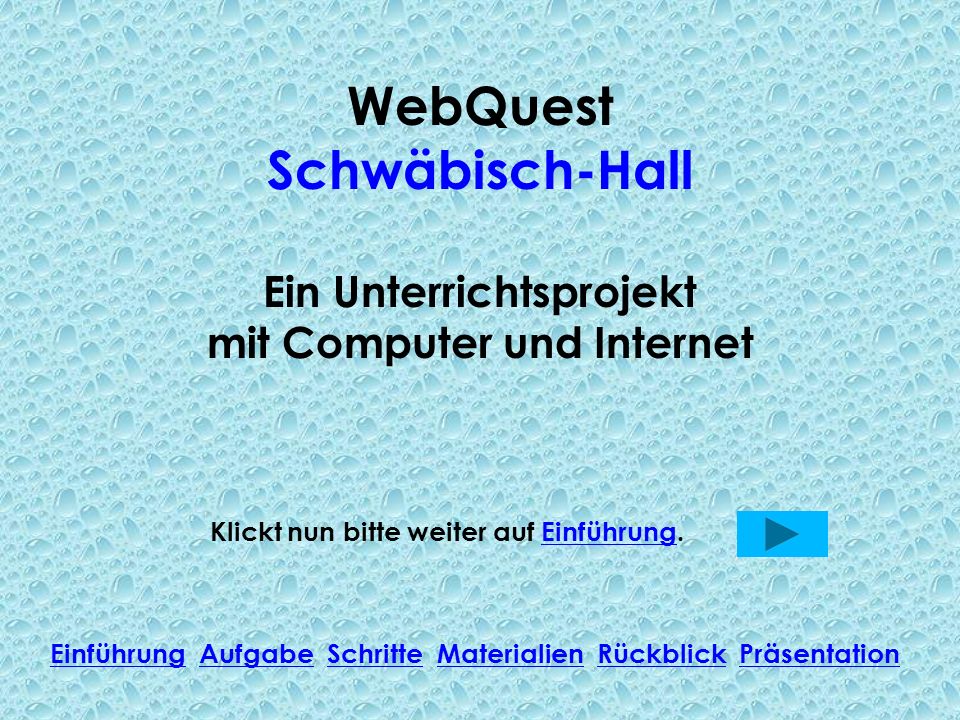 WebQuest Schwäbisch-Hall Ein Unterrichtsprojekt mit Computer und Internet Klickt nun bitte weiter auf Einführung.Einführung Einführung Aufgabe Schritte Materialien Rückblick PräsentationAufgabeSchritteMaterialienRückblickPräsentation