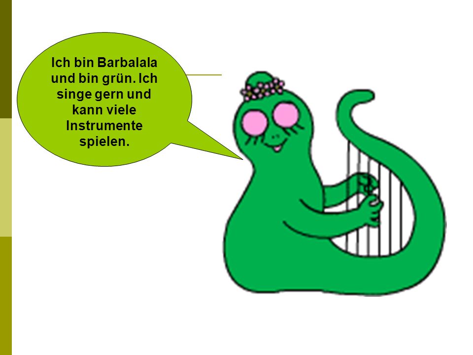 Ich bin Barbalala und bin grün. Ich singe gern und kann viele Instrumente spielen.