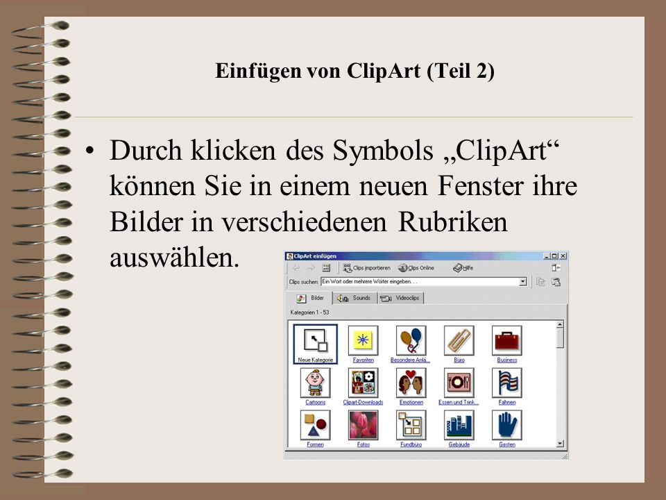Einfügen von ClipArt (Teil 2) Durch klicken des Symbols ClipArt können Sie in einem neuen Fenster ihre Bilder in verschiedenen Rubriken auswählen.