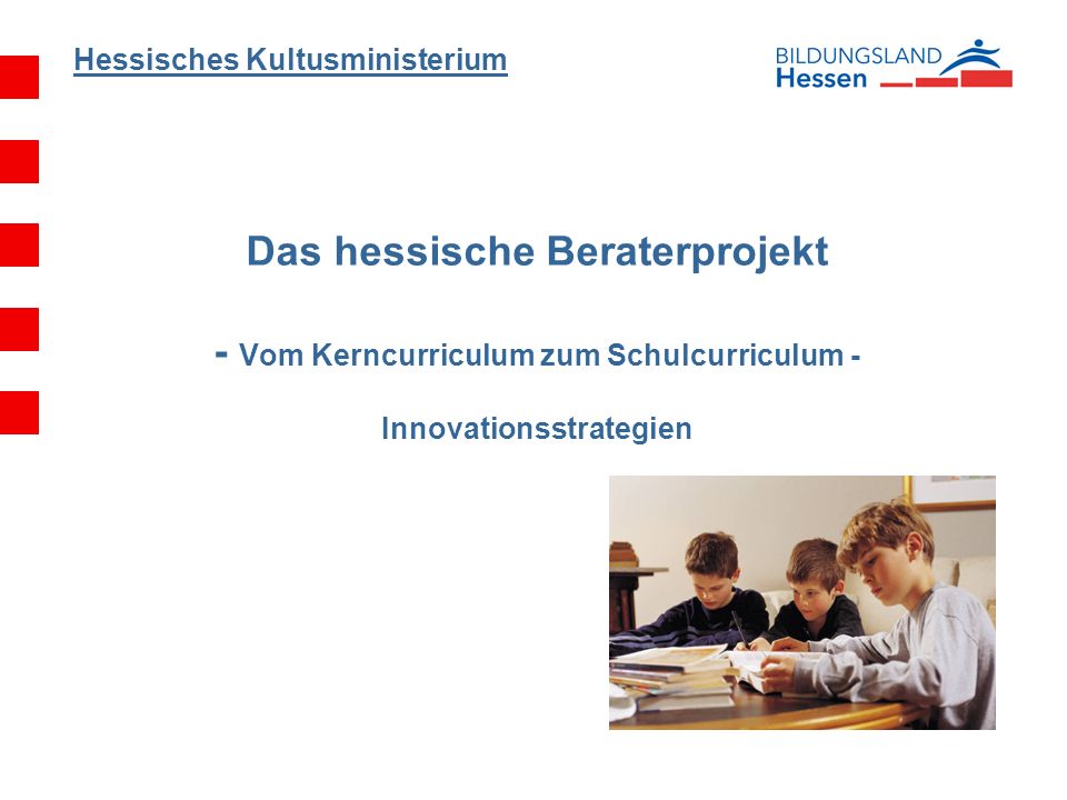 Hessisches Kultusministerium Das hessische Beraterprojekt - Vom Kerncurriculum zum Schulcurriculum - Innovationsstrategien