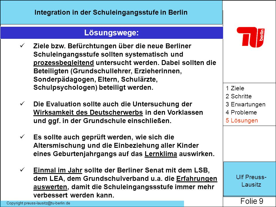 Ulf Preuss- Lausitz Folie 9 Integration in der Schuleingangsstufe in Berlin Copyright 1 Ziele 2 Schritte 3 Erwartungen 4 Probleme 5 Lösungen Lösungswege: Ziele bzw.