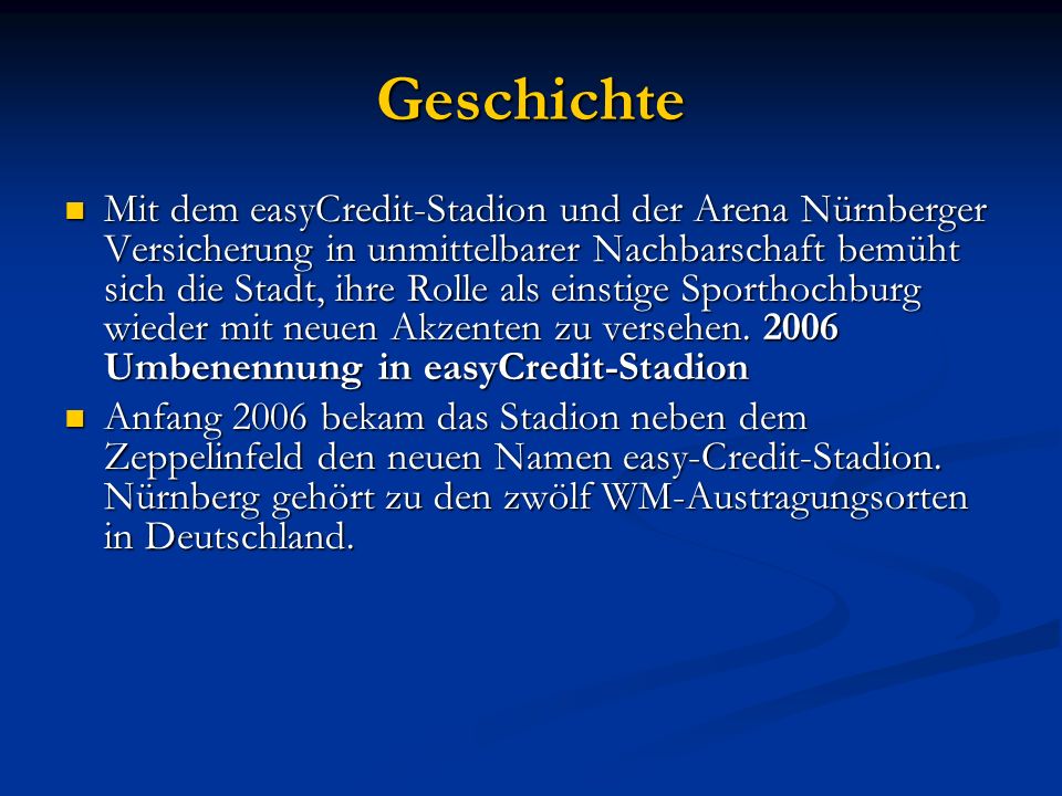 Geschichte Mit dem easyCredit-Stadion und der Arena Nürnberger Versicherung in unmittelbarer Nachbarschaft bemüht sich die Stadt, ihre Rolle als einstige Sporthochburg wieder mit neuen Akzenten zu versehen.