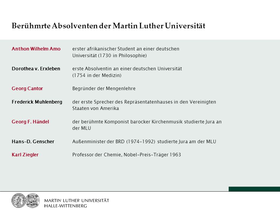 Berühmrte Absolventen der Martin Luther Universität Anthon Wilhelm Amo erster afrikanischer Student an einer deutschen Universität (1730 in Philosophie) Dorothea v.