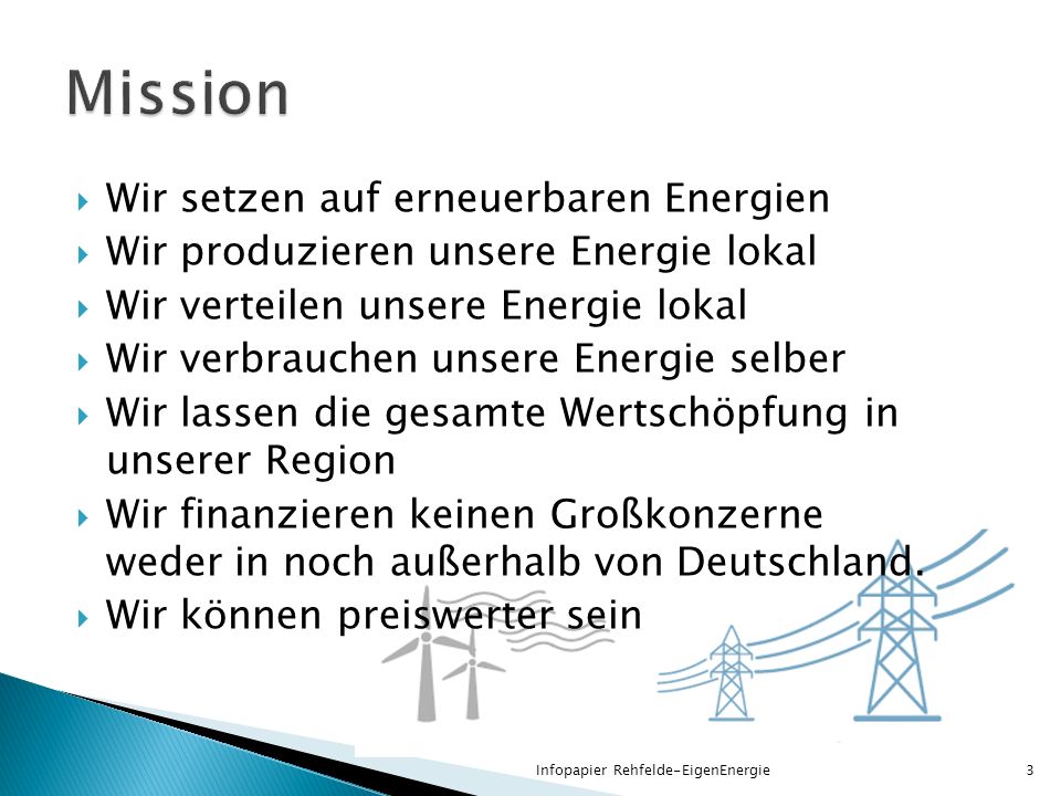 Wir setzen auf erneuerbaren Energien Wir produzieren unsere Energie lokal Wir verteilen unsere Energie lokal Wir verbrauchen unsere Energie selber Wir lassen die gesamte Wertschöpfung in unserer Region Wir finanzieren keinen Großkonzerne weder in noch außerhalb von Deutschland.