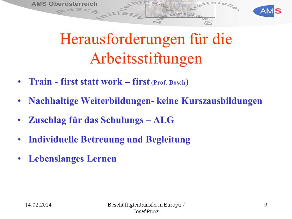 Beschäftigtentransfer in Europa / Josef Punz 9 Herausforderungen für die Arbeitsstiftungen Train - first statt work – first (Prof.