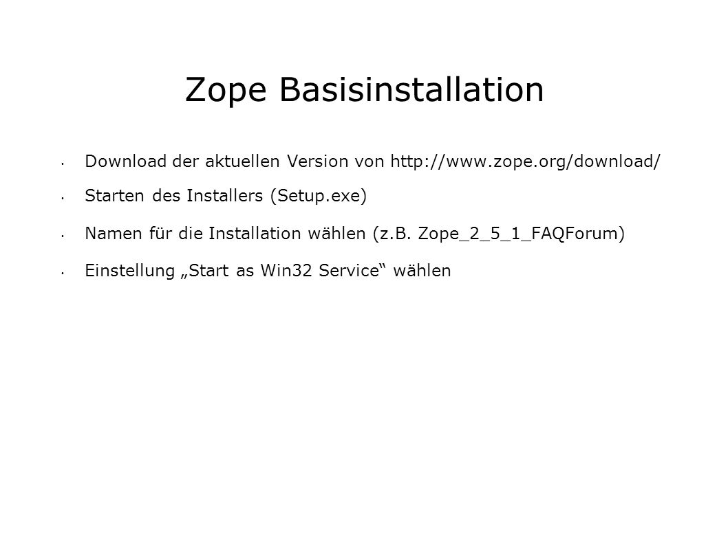 Zope Basisinstallation Download der aktuellen Version von   Starten des Installers (Setup.exe) Namen für die Installation wählen (z.B.