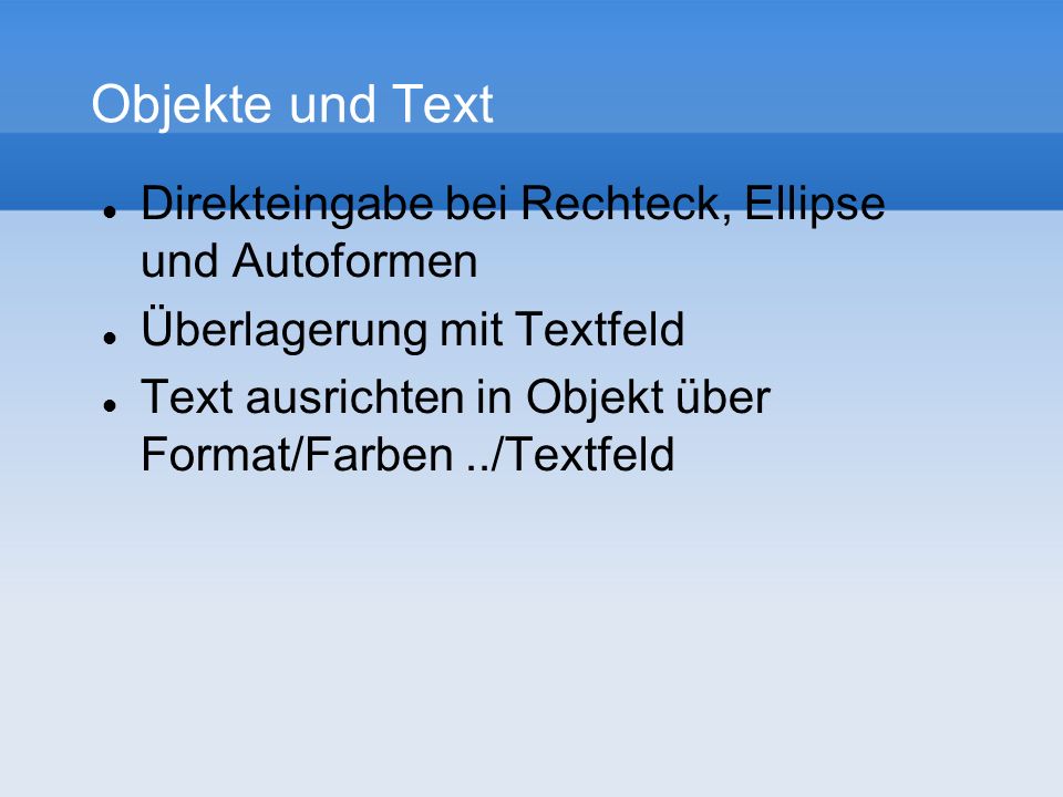 Objekte und Text Direkteingabe bei Rechteck, Ellipse und Autoformen Überlagerung mit Textfeld Text ausrichten in Objekt über Format/Farben../Textfeld