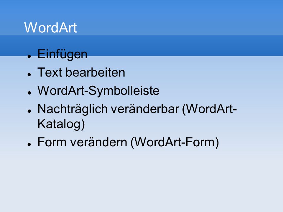 WordArt Einfügen Text bearbeiten WordArt-Symbolleiste Nachträglich veränderbar (WordArt- Katalog) Form verändern (WordArt-Form)